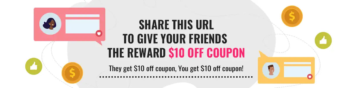 REFER YOUR FRIENDS, share this url to give your friends the reward $10 off coupon